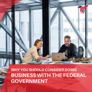 Why You Should Consider Doing Business with the Federal Government
